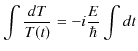 $\displaystyle \int\dfrac{dT}{T(t)}=-i\dfrac{E}{\hbar}\int dt$