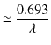 $\displaystyle \cong\dfrac{0.693}{\lambda}$