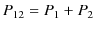 $\displaystyle P_{12}=P_{1}+P_{2}$