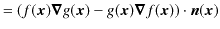 $\displaystyle =(f(\bm{x})\bm{\nabla}g(\bm{x})-g(\bm{x})\bm{\nabla}f(\bm{x}))\cdot\bm{n}(\bm{x})$