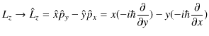 $\displaystyle L_{z}\to\hat{L}_{z}=\hat{x}\hat{p}_{y}-\hat{y}\hat{p}_{x}=x(-i\hbar\dfrac{\partial}{\partial y})-y(-i\hbar\dfrac{\partial}{\partial x})$