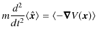 $\displaystyle m\dfrac{d^{2}}{dt^{2}}\langle\hat{\bm{x}}\rangle=\langle-\bm{\nabla}V(\bm{x})\rangle$