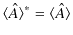 $\displaystyle \langle\hat{A}\rangle^{*}=\langle\hat{A}\rangle$