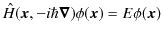 $\displaystyle \hat{H}(\bm{x},-i\hbar\bm{\nabla})\phi(\bm{x})=E\phi(\bm{x})$