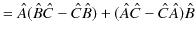 $\displaystyle =\hat{A}(\hat{B}\hat{C}-\hat{C}\hat{B})+(\hat{A}\hat{C}-\hat{C}\hat{A})\hat{B}$