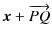 $\displaystyle \bm{x}+\overrightarrow{PQ}$