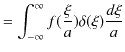 $\displaystyle =\int_{-\infty}^{\infty}f(\dfrac{\xi}{a})\delta(\xi)\dfrac{d\xi}{a}$