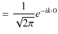 $\displaystyle =\dfrac{1}{\sqrt{2\pi}}e^{-ik\cdot0}$