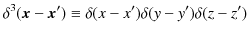 $\displaystyle \delta^{3}(\bm{x}-\bm{x}')\equiv\delta(x-x')\delta(y-y')\delta(z-z')$