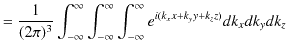 $\displaystyle =\dfrac{1}{(2\pi)^{3}}\int_{-\infty}^{\infty}\int_{-\infty}^{\infty}\int_{-\infty}^{\infty}e^{i(k_{x}x+k_{y}y+k_{z}z)}dk_{x}dk_{y}dk_{z}$