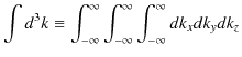 $\displaystyle \int d^{3}k\equiv\int_{-\infty}^{\infty}\int_{-\infty}^{\infty}\int_{-\infty}^{\infty}dk_{x}dk_{y}dk_{z}$