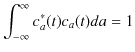 $\displaystyle \int_{-\infty}^{\infty}c_{a}^{*}(t)c_{a}(t)da=1$