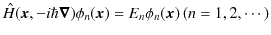 $\displaystyle \hat{H}(\bm{x},-i\hbar\bm{\nabla})\phi_{n}(\bm{x})=E_{n}\phi_{n}(\bm{x})\,(n=1,2,\cdots)$