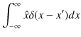 $\displaystyle \int_{-\infty}^{\infty}\hat{x}\delta(x-x')dx$