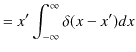 $\displaystyle =x'\int_{-\infty}^{\infty}\delta(x-x')dx$