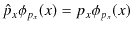 $\displaystyle \hat{p}_{x}\phi_{p_{x}}(x)=p_{x}\phi_{p_{x}}(x)$