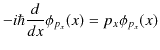 $\displaystyle -i\hbar\dfrac{d}{dx}\phi_{p_{x}}(x)=p_{x}\phi_{p_{x}}(x)$