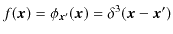 $ f(\bm{x})=\phi_{\bm{x}'}(\bm{x})=\delta^{3}(\bm{x}-\bm{x}')$