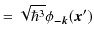 $\displaystyle =\sqrt{\hbar^{3}}\phi_{\bm{-k}}(\bm{x}')$