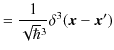 $\displaystyle =\dfrac{1}{\sqrt{\hbar}^{3}}\delta^{3}(\bm{x}-\bm{x}')$