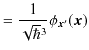 $\displaystyle =\dfrac{1}{\sqrt{\hbar}^{3}}\phi_{\bm{x}'}(\bm{x})$