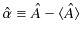 $\displaystyle \hat{\alpha}\equiv\hat{A}-\langle\hat{A}\rangle$