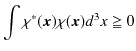 $\displaystyle \int\chi^{*}(\bm{x})\chi(\bm{x})d^{3}x\geqq0$