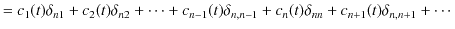 $\displaystyle =c_{1}(t)\delta_{n1}+c_{2}(t)\delta_{n2}+\cdots+c_{n-1}(t)\delta_{n,n-1}+c_{n}(t)\delta_{nn}+c_{n+1}(t)\delta_{n,n+1}+\cdots$