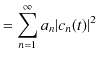 $\displaystyle =\sum_{n=1}^{\infty}a_{n}\vert c_{n}(t)\vert^{2}$