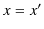 $ x=x'$