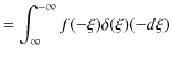 $\displaystyle =\int_{\infty}^{-\infty}f(-\xi)\delta(\xi)(-d\xi)$