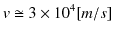 $\displaystyle v\cong3\times10^{4}[m/s]$