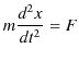 $\displaystyle m\dfrac{d^{2}x}{dt^{2}}=F$