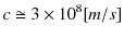 $\displaystyle c\cong3\times10^{8}[m/s]$