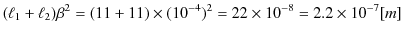 $\displaystyle (\ell_{1}+\ell_{2})\beta^{2}=(11+11)\times(10^{-4})^{2}=22\times10^{-8}=2.2\times10^{-7}[m]$