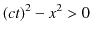 $\displaystyle (ct)^{2}-x^{2}>0$