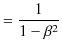 $\displaystyle =\dfrac{1}{1-\beta^{2}}$