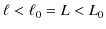 $\displaystyle \ell<\ell_{0}=L<L_{0}$