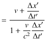 $\displaystyle =\dfrac{v+\dfrac{\Delta x'}{\Delta t'}}{1+\dfrac{v}{c^{2}}\dfrac{\Delta x'}{\Delta t'}}$