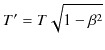 $\displaystyle T'=T\sqrt{1-\beta^{2}}$