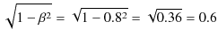 $\displaystyle \sqrt{1-\beta^{2}}=\sqrt{1-0.8^{2}}=\sqrt{0.36}=0.6$