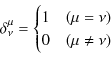 \begin{displaymath}\delta^{\mu}_{\nu}=
\begin{cases}
1 & (\mu=\nu)\\
0 & (\mu\neq\nu)
\end{cases}\end{displaymath}