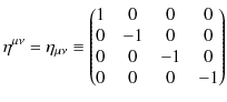 $\displaystyle \eta^{\mu\nu}=\eta_{\mu\nu}\equiv
\begin{pmatrix}
1 & 0 & 0 & 0\\
0 & -1 & 0 & 0\\
0 & 0 & -1 & 0\\
0 & 0 & 0 & -1
\end{pmatrix}$