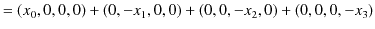 $\displaystyle =(x_{0},0,0,0)+(0,-x_{1},0,0)+(0,0,-x_{2},0)+(0,0,0,-x_{3})$