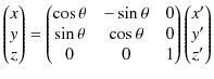 $\displaystyle \begin{pmatrix}
x\\ y\\ z
\end{pmatrix}
=
\begin{pmatrix}
\c...
... & 0\\
0 & 0 & 1
\end{pmatrix}
\begin{pmatrix}
x'\\ y'\\ z'
\end{pmatrix}$