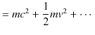 $\displaystyle =mc^{2}+\dfrac{1}{2}mv^{2}+\cdots$