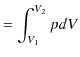 $\displaystyle =\int_{V_{1}}^{V_{2}}pdV$