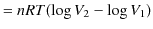 $\displaystyle =nRT(\log V_{2}-\log V_{1})$