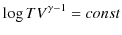 $\displaystyle \log TV^{\gamma-1}=const$