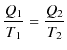 $\displaystyle \dfrac{Q_{1}}{T_{1}}=\dfrac{Q_{2}}{T_{2}}$